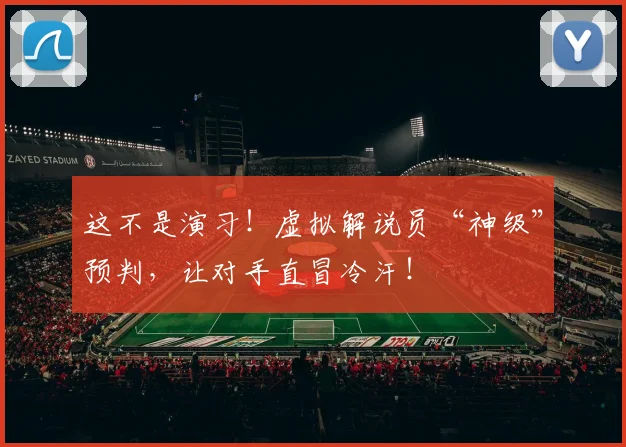 这不是演习！虚拟解说员“神级”预判，让对手直冒冷汗！