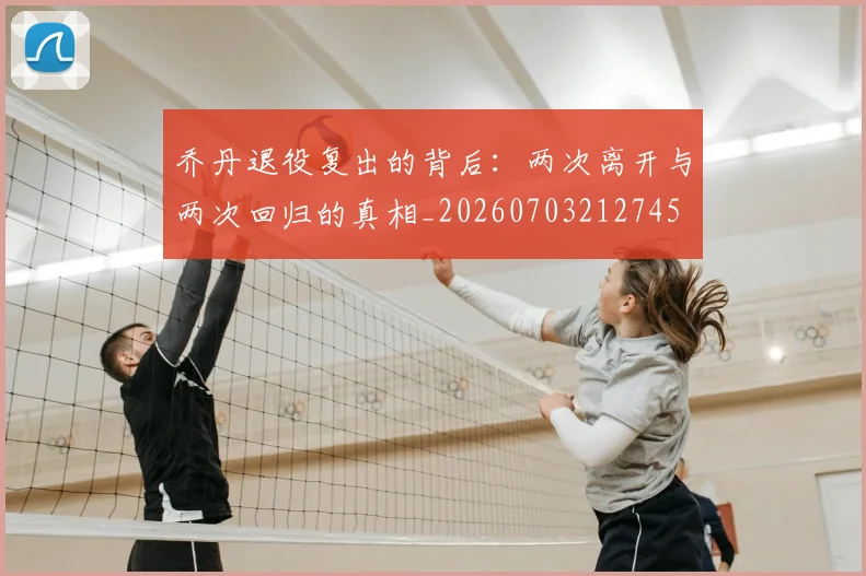 乔丹退役复出的背后：两次离开与两次回归的真相_20260703212745