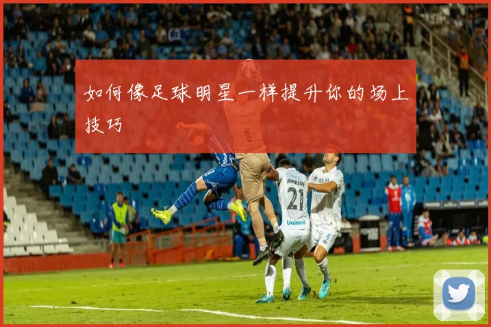 如何像足球明星一样提升你的场上技巧