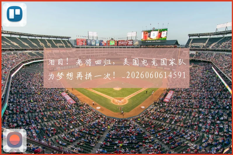 泪目!老将回归,美国电竞国家队为梦想再拼一次!_20260606145910
