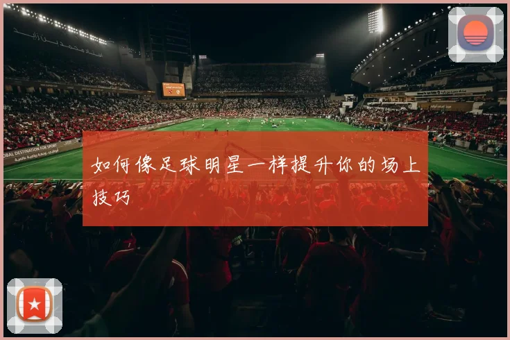 如何像足球明星一样提升你的场上技巧