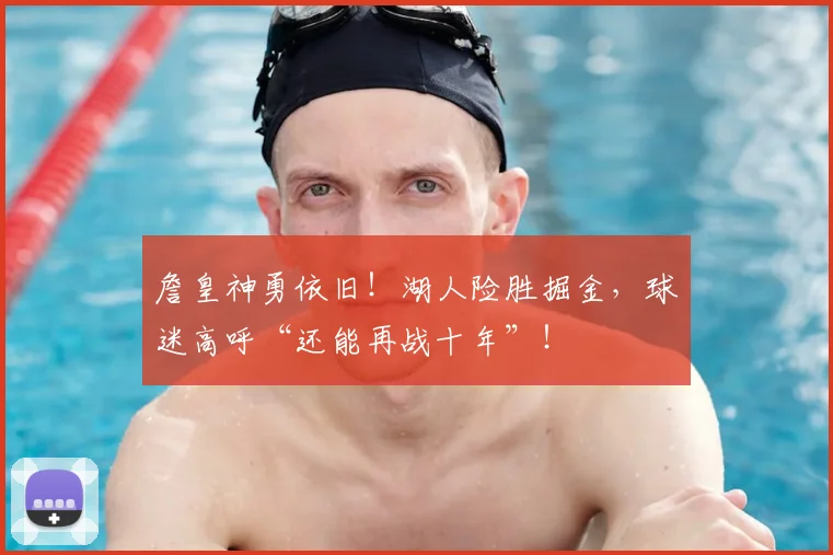 詹皇神勇依旧！湖人险胜掘金，球迷高呼“还能再战十年”！