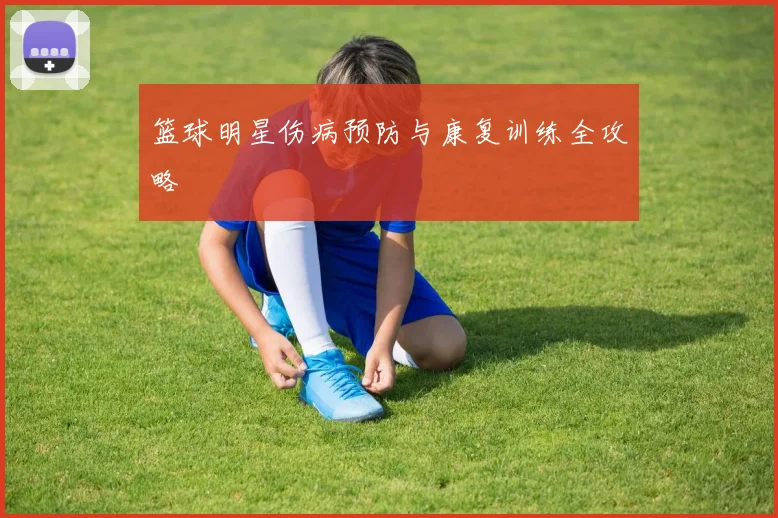 篮球明星伤病预防与康复训练全攻略