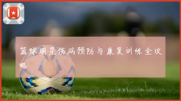 篮球明星伤病预防与康复训练全攻略