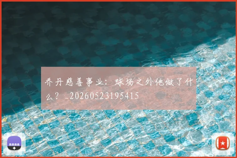 乔丹慈善事业:球场之外他做了什么?_20260523195415