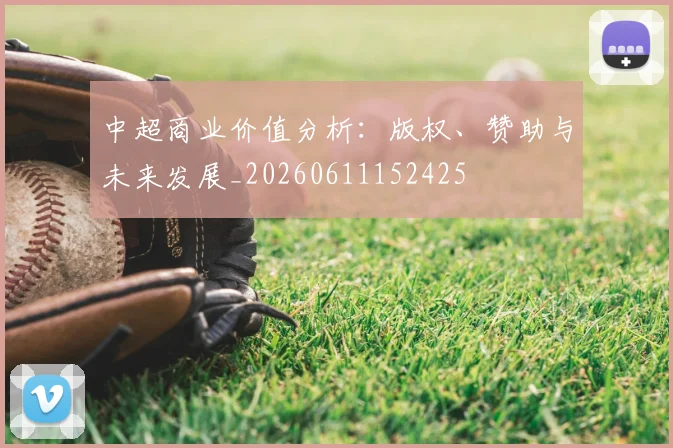 中超商业价值分析：版权、赞助与未来发展_20260611152425