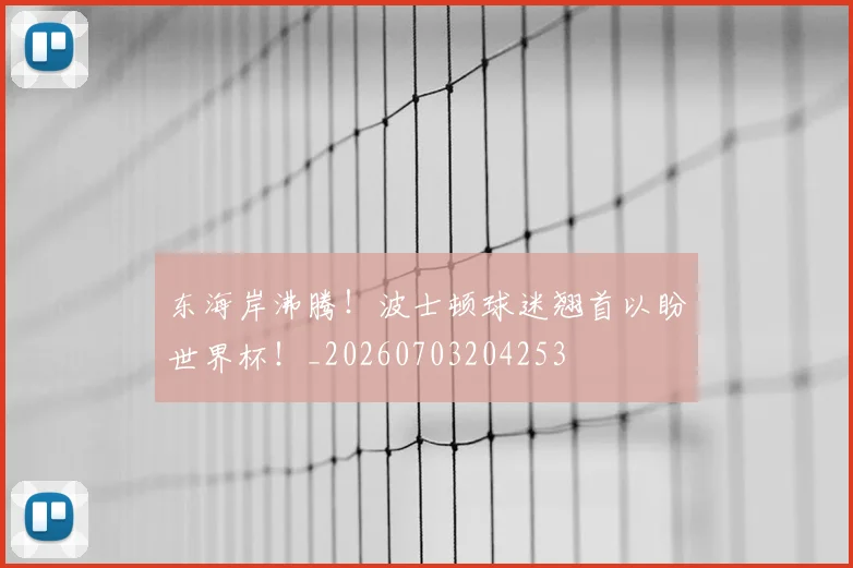 东海岸沸腾！波士顿球迷翘首以盼世界杯！_20260703204253