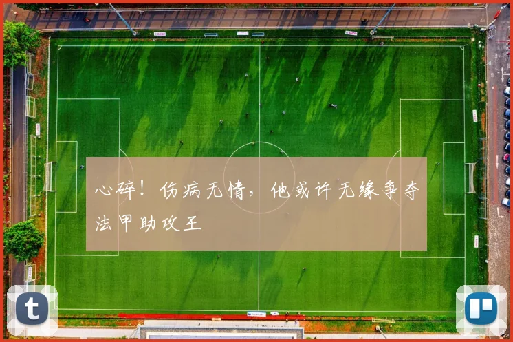 心碎！伤病无情，他或许无缘争夺法甲助攻王
