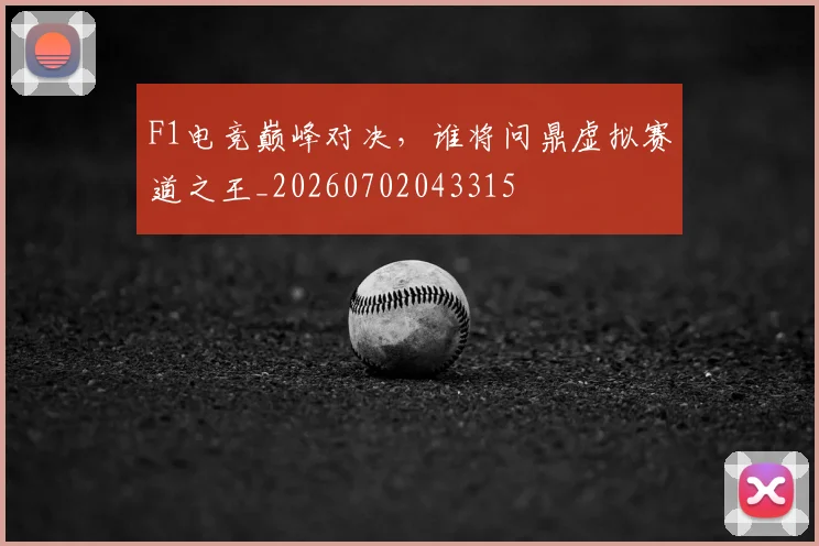 F1电竞巅峰对决,谁将问鼎虚拟赛道之王_20260702043315