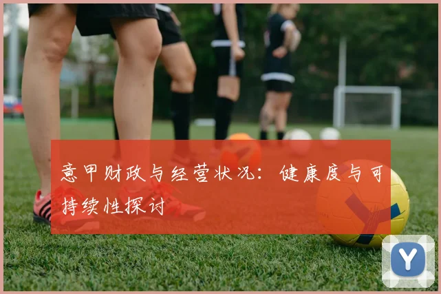 意甲财政与经营状况:健康度与可持续性探讨