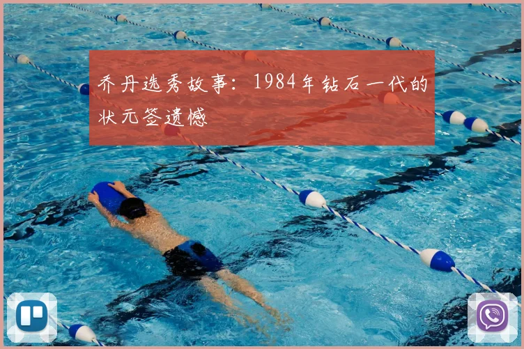 乔丹选秀故事：1984年钻石一代的状元签遗憾