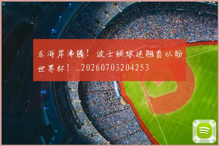 东海岸沸腾!波士顿球迷翘首以盼世界杯!_20260703204253