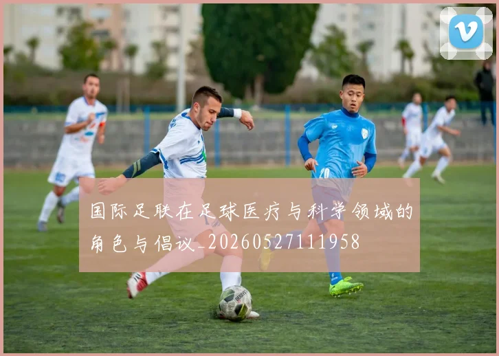 国际足联在足球医疗与科学领域的角色与倡议_20260527111958