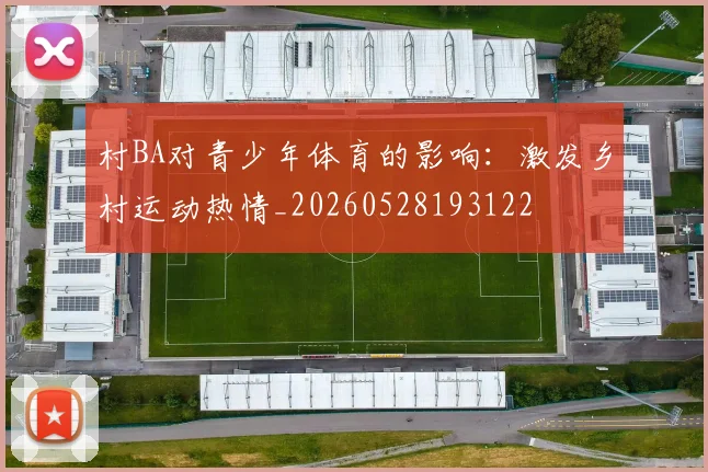 村BA对青少年体育的影响：激发乡村运动热情_20260528193122