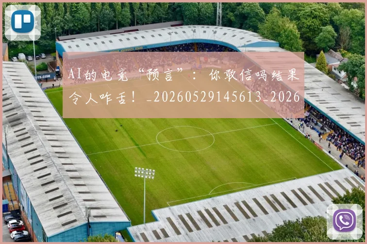 AI的电竞“预言”：你敢信吗结果令人咋舌！_20260529145613_20260702034836