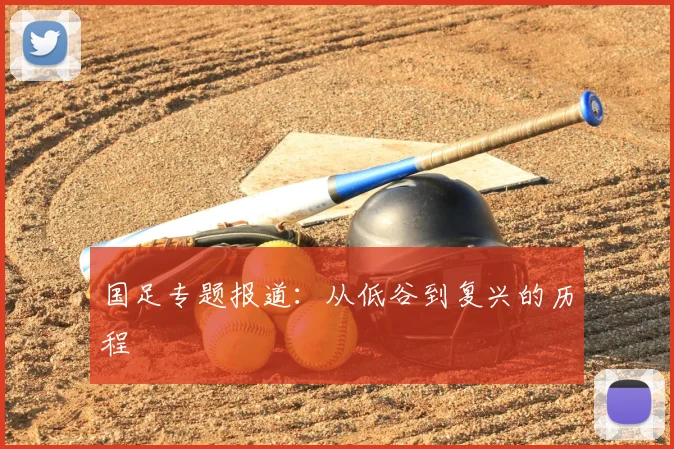 国足专题报道：从低谷到复兴的历程