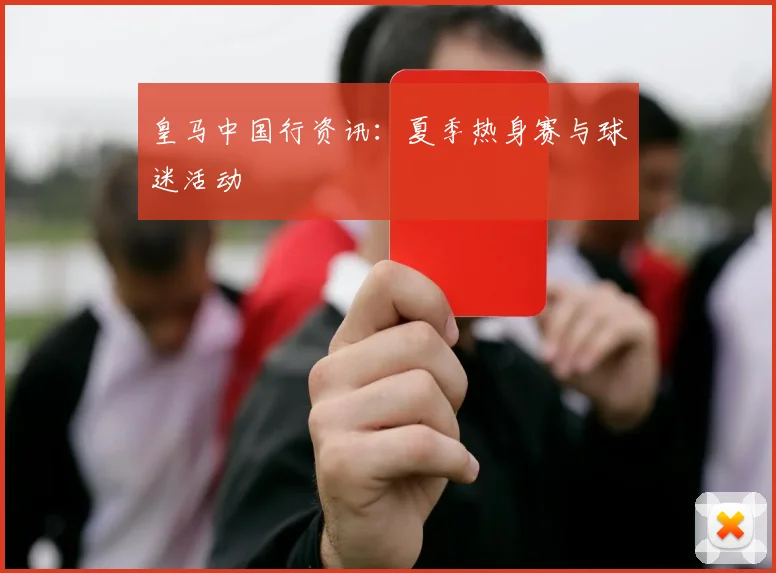 皇马中国行资讯：夏季热身赛与球迷活动
