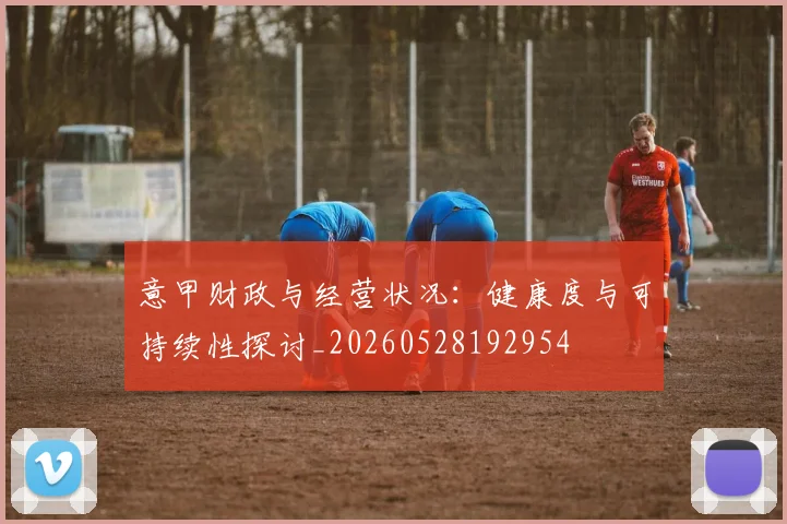 意甲财政与经营状况：健康度与可持续性探讨_20260528192954