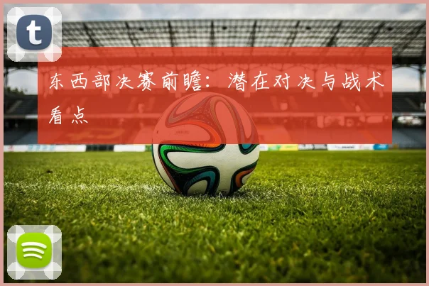 东西部决赛前瞻:潜在对决与战术看点