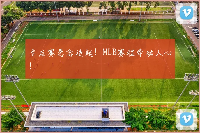 季后赛悬念迭起!MLB赛程牵动人心!