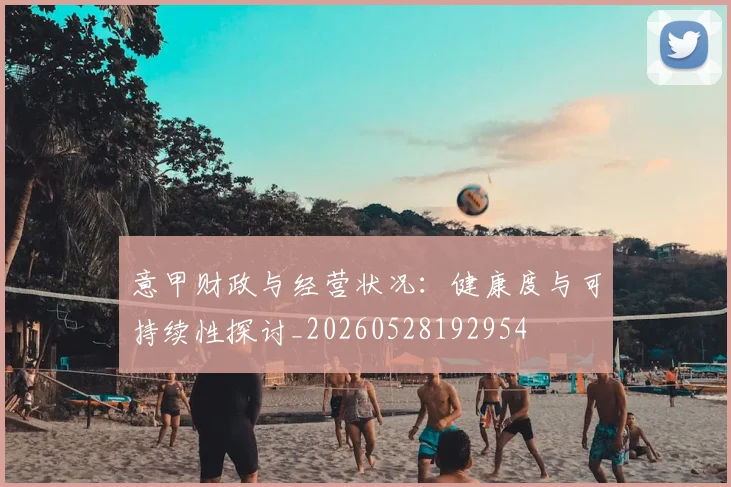 意甲财政与经营状况:健康度与可持续性探讨_20260528192954